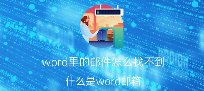 word里的邮件怎么找不到 什么是word邮箱？